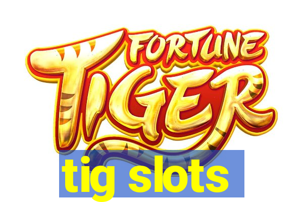 tig slots