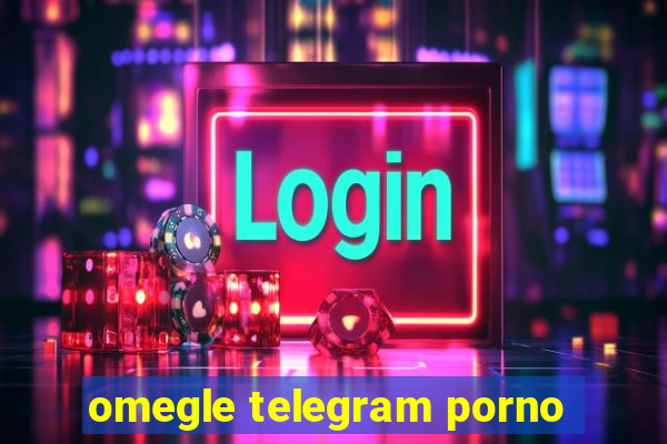 omegle telegram porno