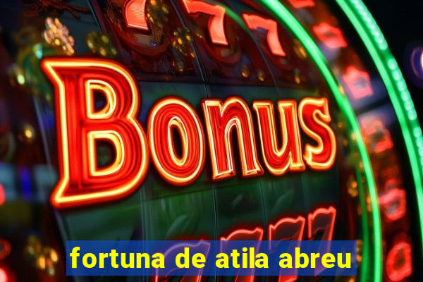 fortuna de atila abreu