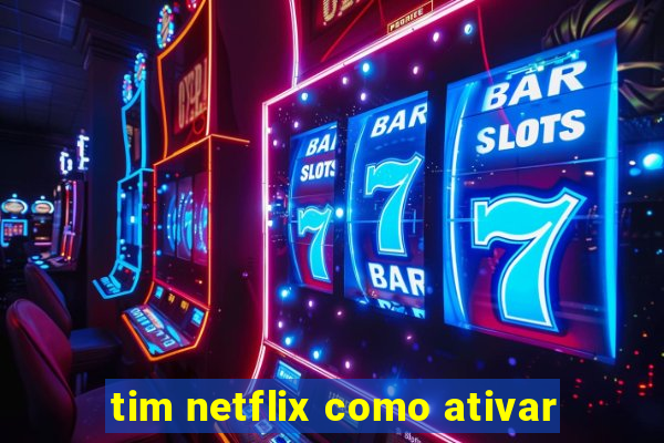 tim netflix como ativar