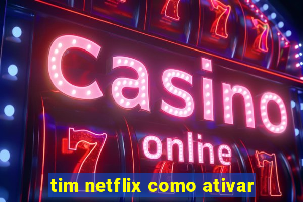 tim netflix como ativar