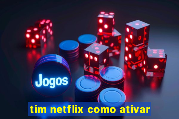 tim netflix como ativar