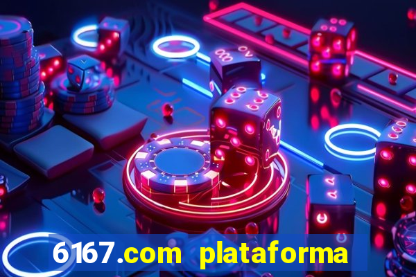 6167.com plataforma de jogos