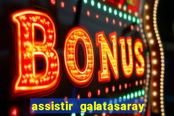 assistir galatasaray ao vivo