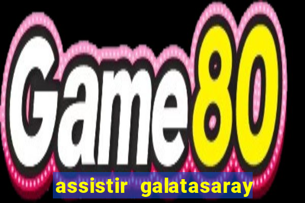 assistir galatasaray ao vivo