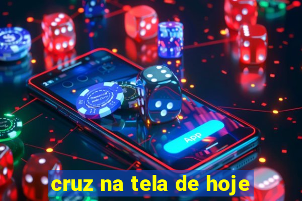 cruz na tela de hoje