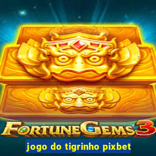 jogo do tigrinho pixbet