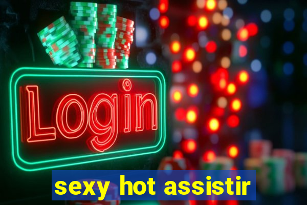 sexy hot assistir