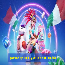 powerpuff yourself criar