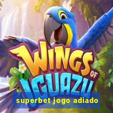 superbet jogo adiado