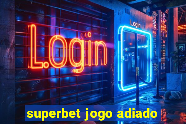 superbet jogo adiado