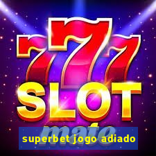 superbet jogo adiado