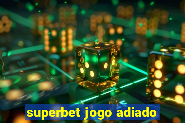 superbet jogo adiado