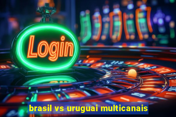 brasil vs uruguai multicanais