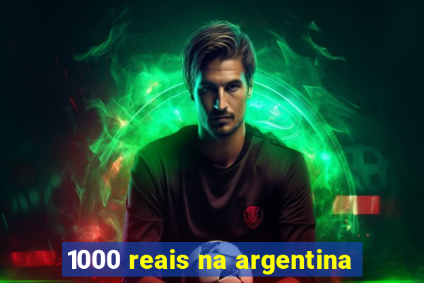 1000 reais na argentina