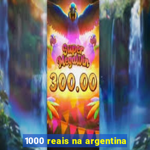 1000 reais na argentina