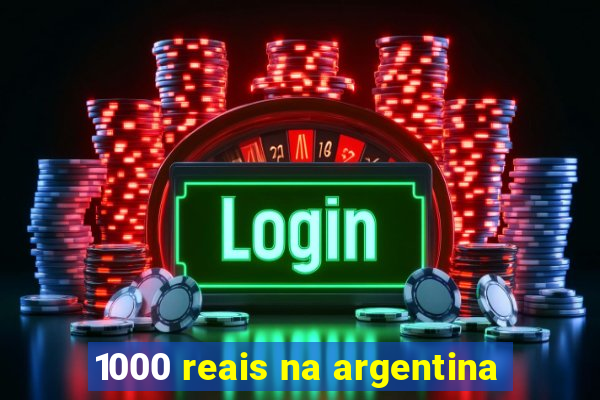 1000 reais na argentina