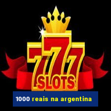 1000 reais na argentina