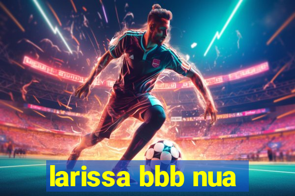 larissa bbb nua