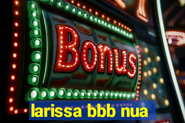 larissa bbb nua