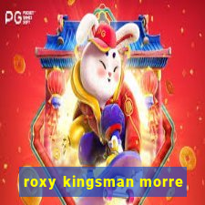 roxy kingsman morre