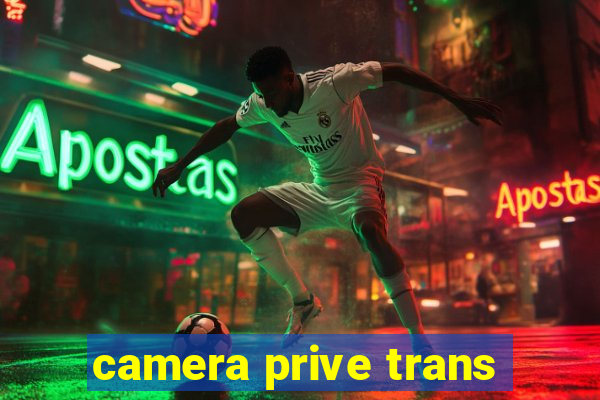 camera prive trans