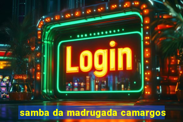 samba da madrugada camargos