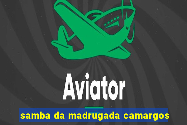 samba da madrugada camargos