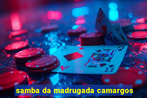 samba da madrugada camargos