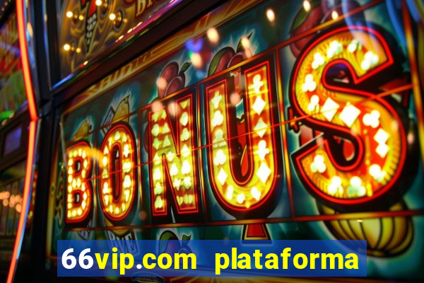 66vip.com plataforma de jogos