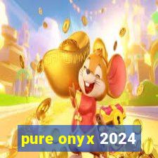 pure onyx 2024