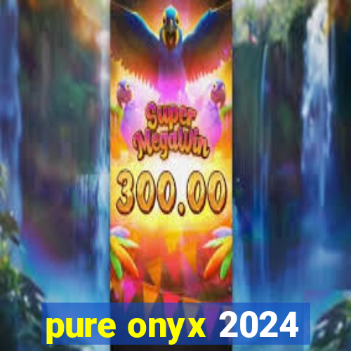 pure onyx 2024