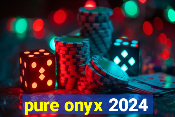 pure onyx 2024