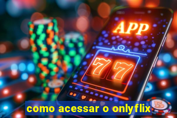 como acessar o onlyflix