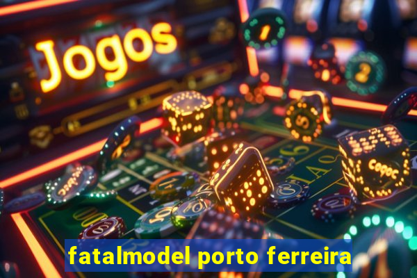 fatalmodel porto ferreira