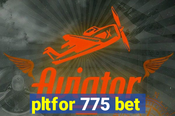 pltfor 775 bet