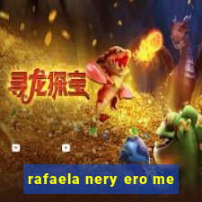 rafaela nery ero me