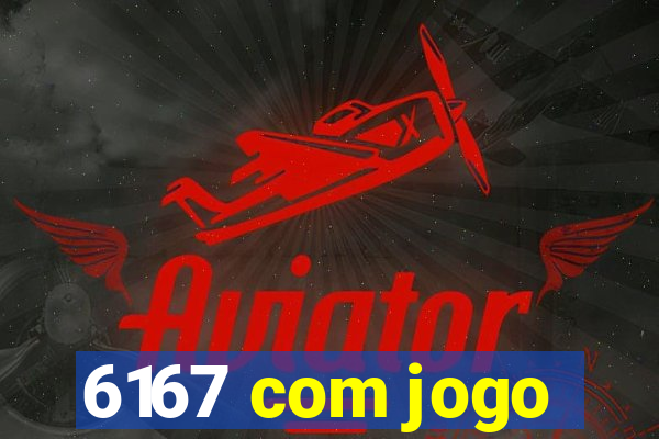 6167 com jogo