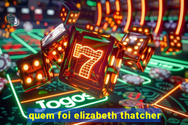 quem foi elizabeth thatcher