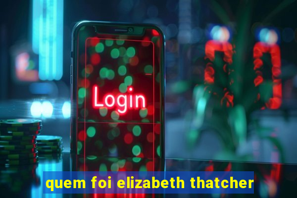 quem foi elizabeth thatcher