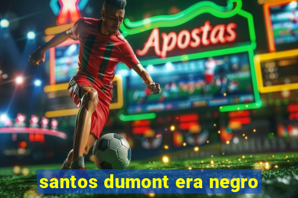 santos dumont era negro