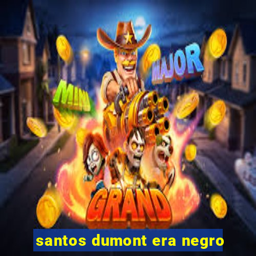 santos dumont era negro