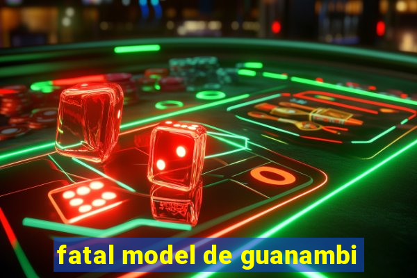 fatal model de guanambi