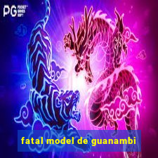 fatal model de guanambi