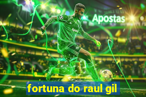 fortuna do raul gil