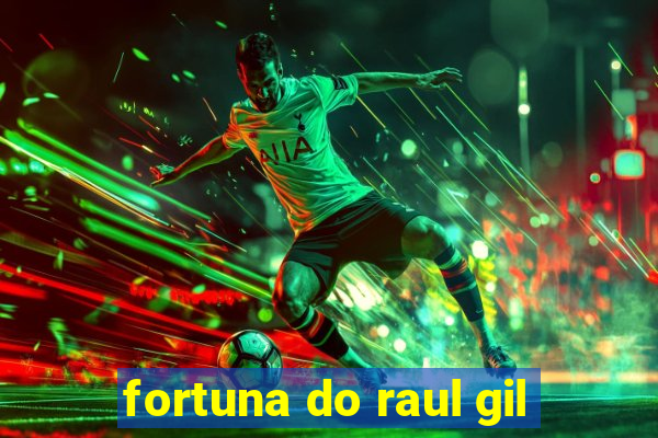 fortuna do raul gil