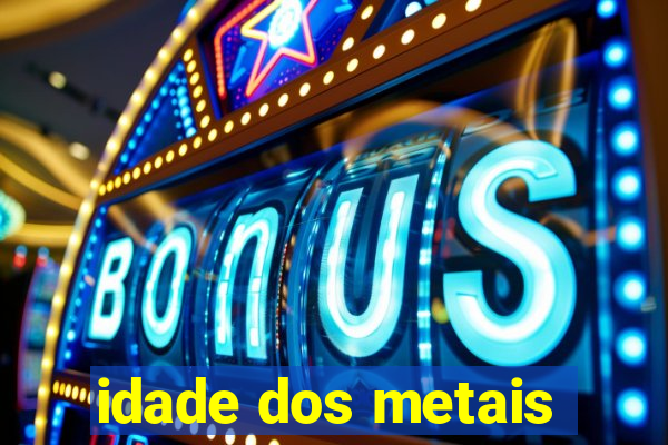 idade dos metais