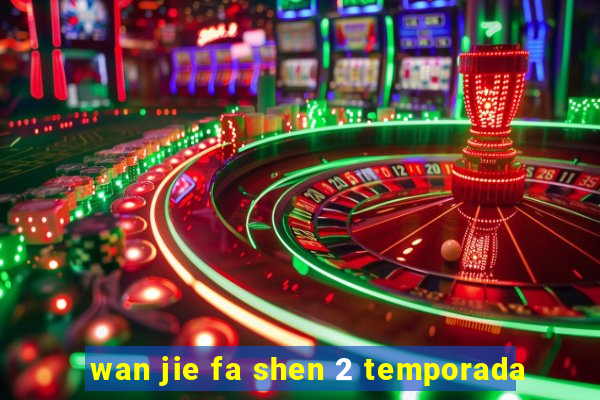 wan jie fa shen 2 temporada