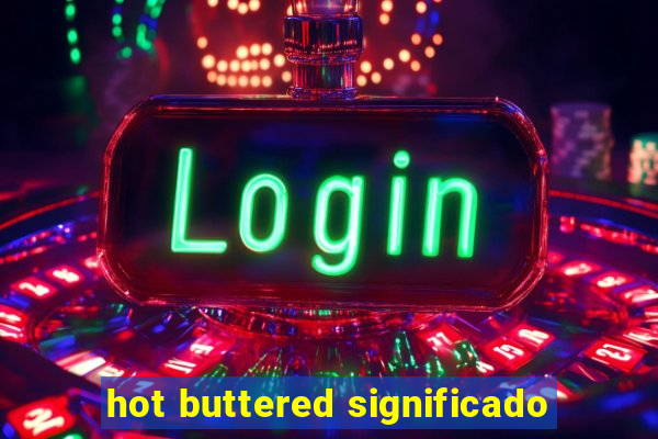 hot buttered significado