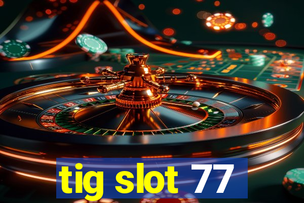 tig slot 77